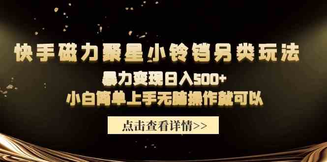 （9689期）快手磁力聚星小铃铛另类玩法，暴力变现日入500+小白简单上手无脑操作就可以-一起网创