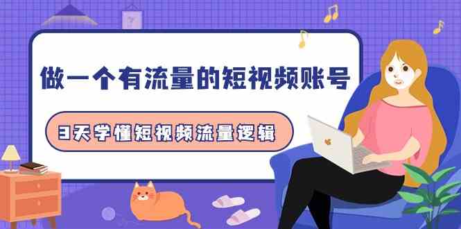 （9686期）做一个 有流量的短视频账号，3天学懂短视频流量逻辑（10节课）-一起网创