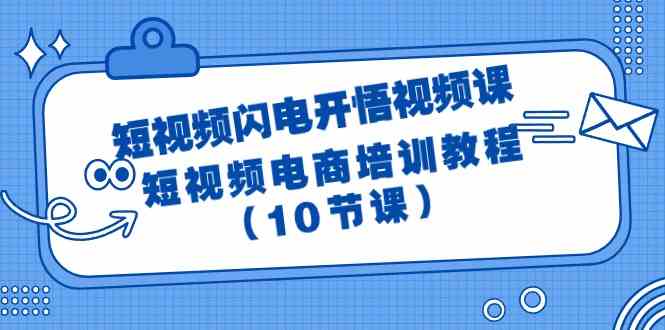 （9682期）短视频-闪电开悟视频课：短视频电商培训教程（10节课）-一起网创