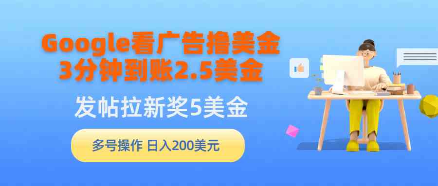 （9678期）Google看广告撸美金，3分钟到账2.5美金，发帖拉新5美金，多号操作，日入…-一起网创