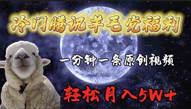 （9758期）冷门腾讯羊毛党福利，1分钟中一条原创视频，轻松月入50000+-一起网创