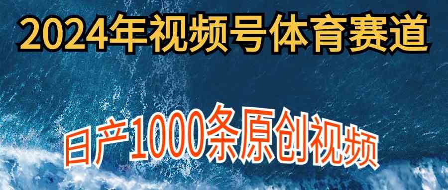 （9810期）2024年体育赛道视频号，新手轻松操作， 日产1000条原创视频,多账号多撸分成-一起网创