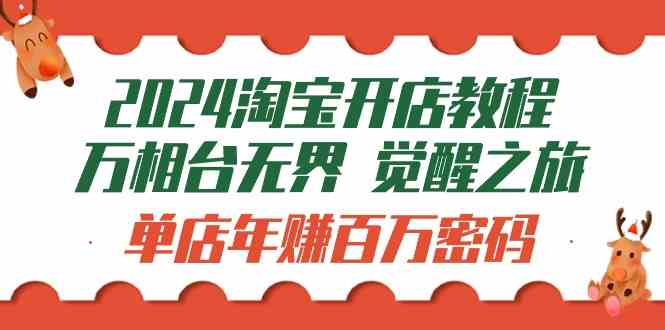 （9799期）2024淘宝开店教程-万相台无界 觉醒-之旅：单店年赚百万密码（99节视频课）-一起网创