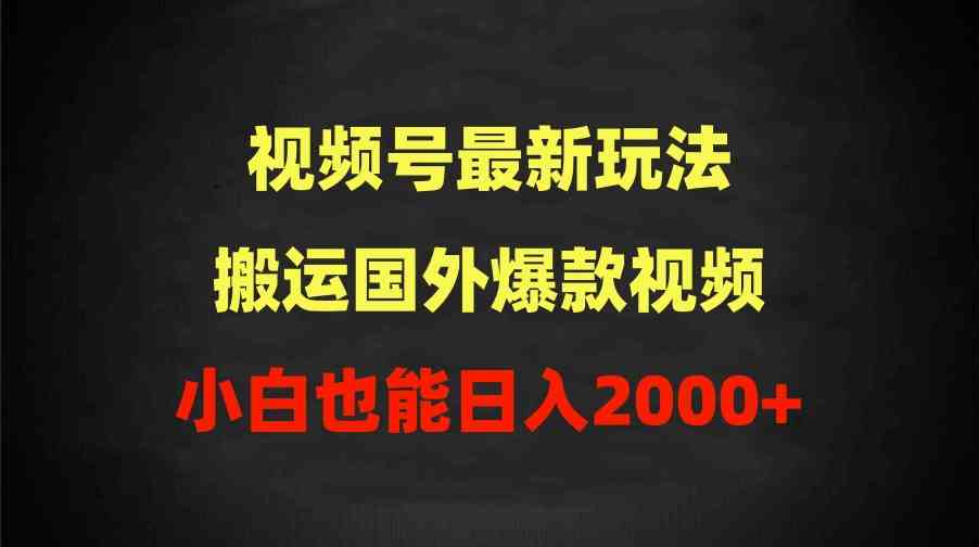 （9796期）2024视频号最新玩法，搬运国外爆款视频，100%过原创，小白也能日入2000+-一起网创