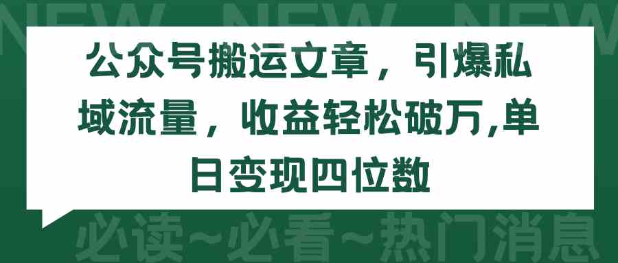 （9795期）公众号搬运文章，引爆私域流量，收益轻松破万，单日变现四位数-一起网创