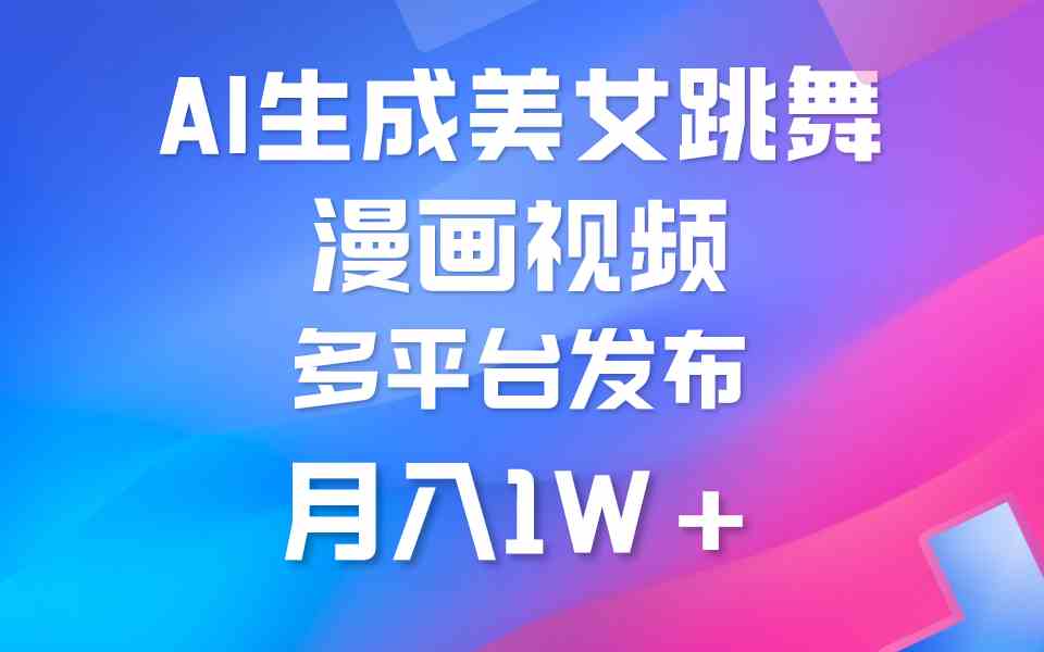 （9789期）利用AI把美女跳舞视频制作漫画，纯原创，不违规。月入1W+-一起网创