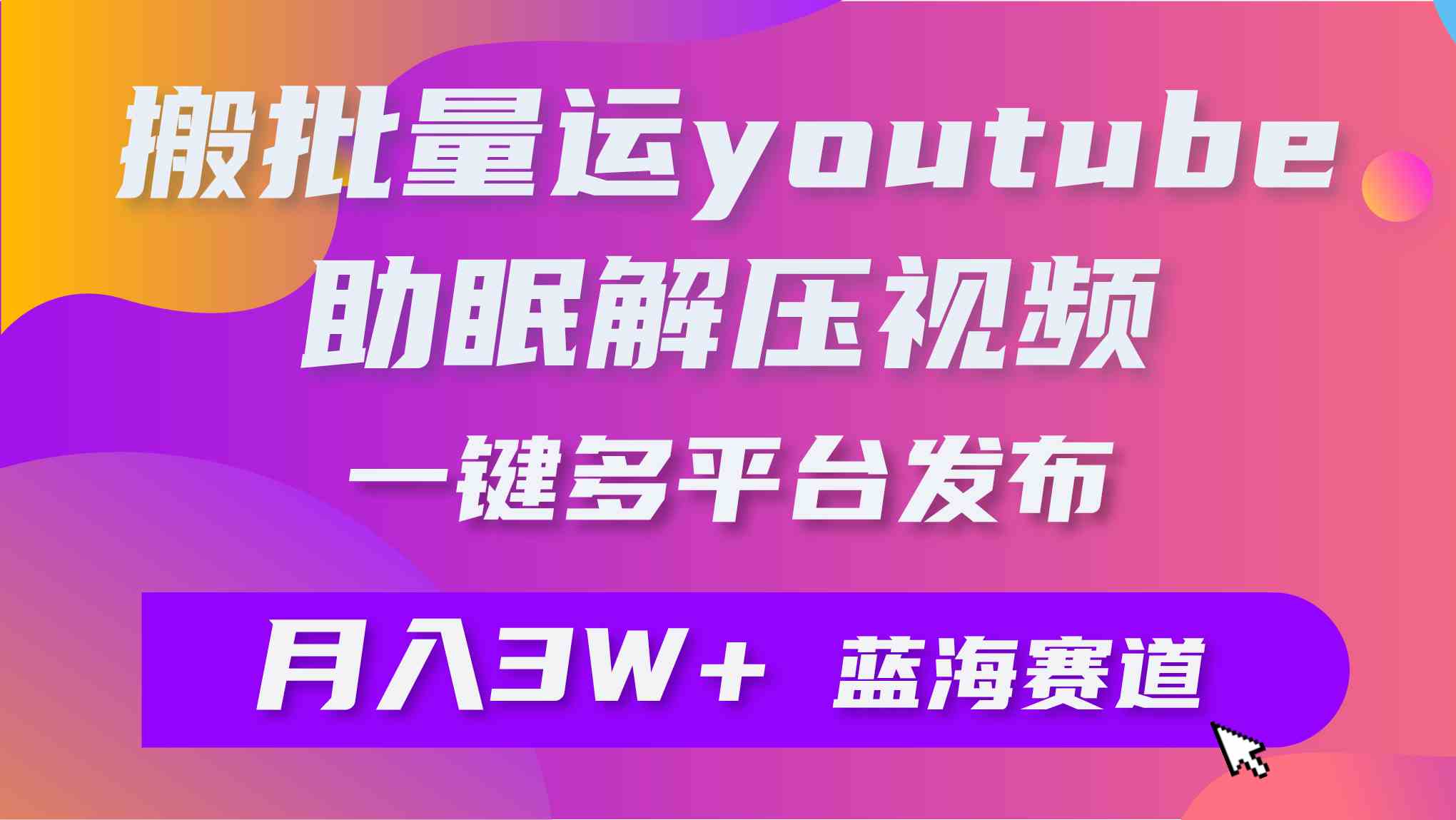 （9727期）批量搬运YouTube解压助眠视频 一键多平台发布 月入2W+-一起网创