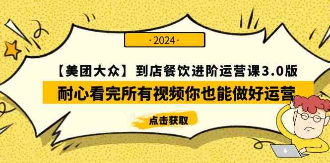 （9723期）【美团-大众】到店餐饮 进阶运营课3.0版，耐心看完所有视频你也能做好运营-一起网创