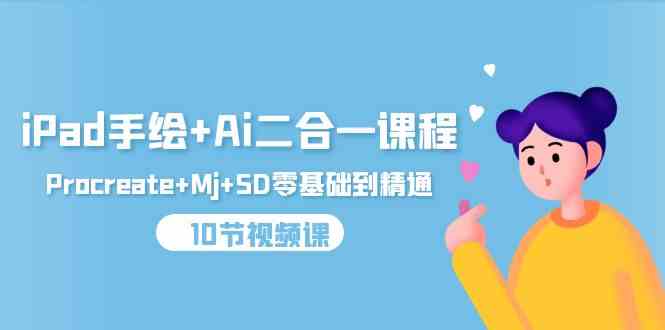 （9720期）iPad手绘+Ai二合一课程，Procreate+Mj+SD零基础到精通（10节视频课）-一起网创