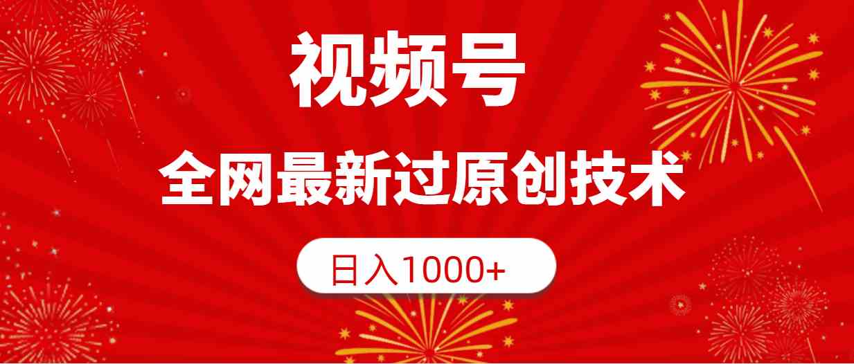 （9713期）视频号，全网最新过原创技术，日入1000+-一起网创