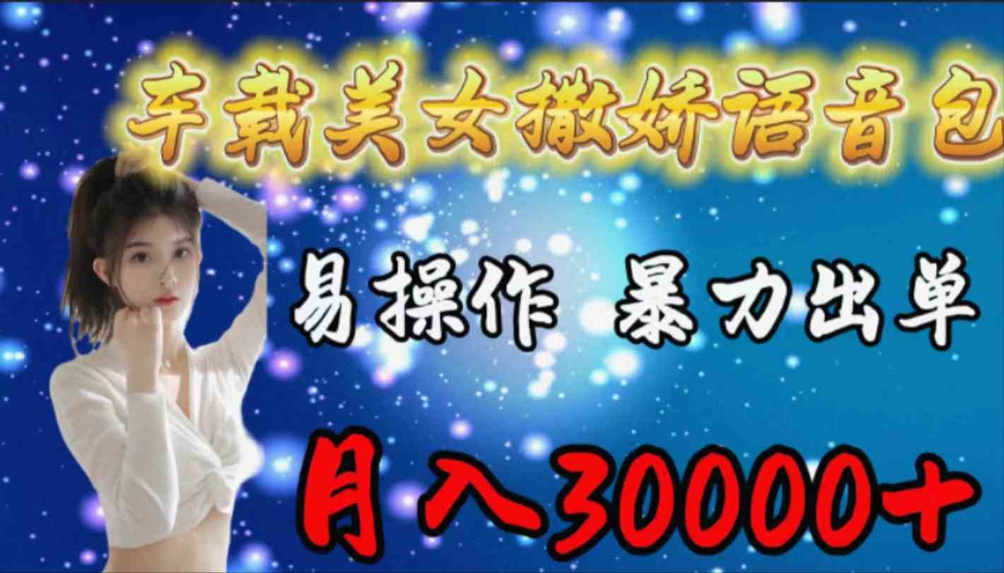 （9710期）车载女生撒娇语音包，易操作，暴力出单，月入30000+-一起网创