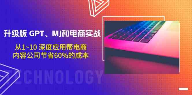 （9707期）升级版 GPT、MJ和电商实战，从1~10 深度应用帮电商、内容公司节省60%的成本-一起网创