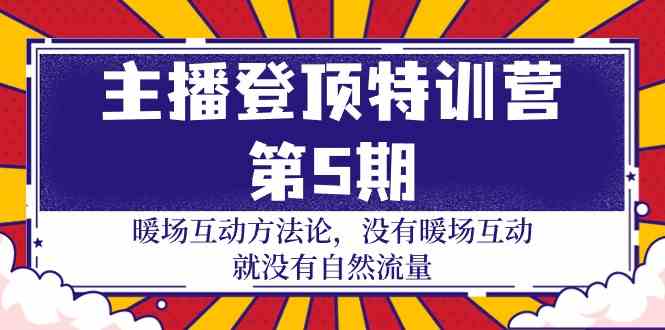 （9783期）主播 登顶特训营-第5期：暖场互动方法论 没有暖场互动 就没有自然流量-30节-一起网创