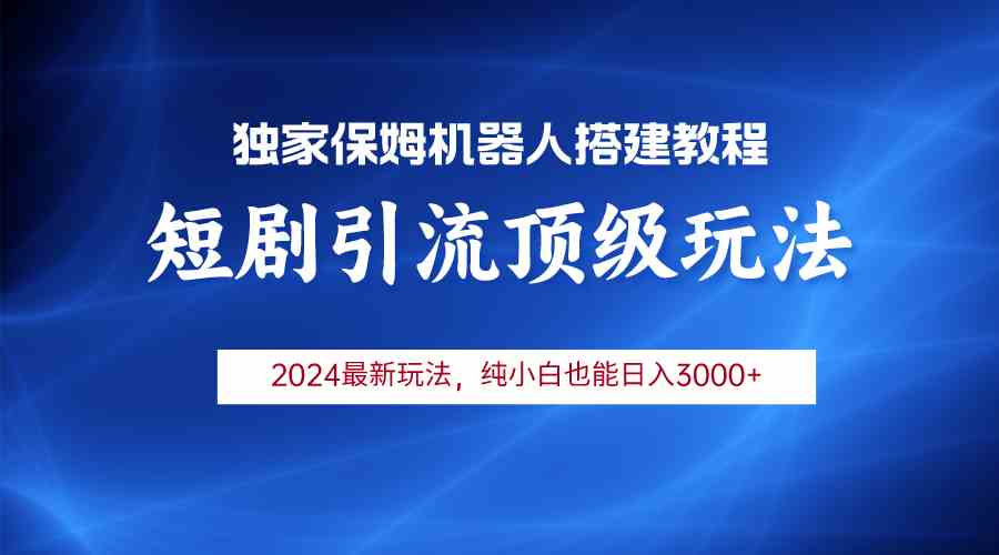 （9780期）2024短剧引流机器人玩法，小白月入3000+-一起网创