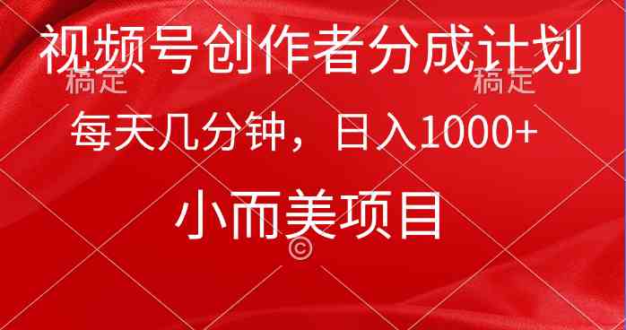 （9778期）视频号创作者分成计划，每天几分钟，收入1000+，小而美项目-一起网创
