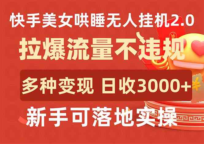 （9767期）快手美女哄睡无人挂机2.0，拉爆流量不违规，多种变现途径，日收3000+，…-一起网创
