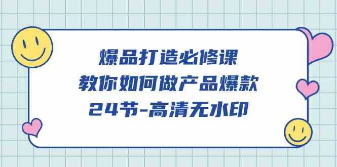 （9739期）爆品 打造必修课，教你如何-做产品爆款（24节-高清无水印）-一起网创