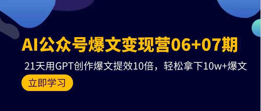 （9839期）AI公众号爆文变现营06+07期，21天用GPT创作爆文提效10倍，轻松拿下10w+爆文-一起网创