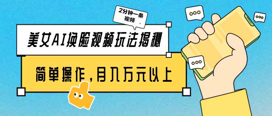 （9836期）美女AI换脸视频玩法揭秘：2分钟制作一条，简单操作月入万元以上！-一起网创
