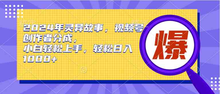 （9833期）2024年灵异故事，视频号创作者分成，小白轻松上手，轻松日入1000+-一起网创