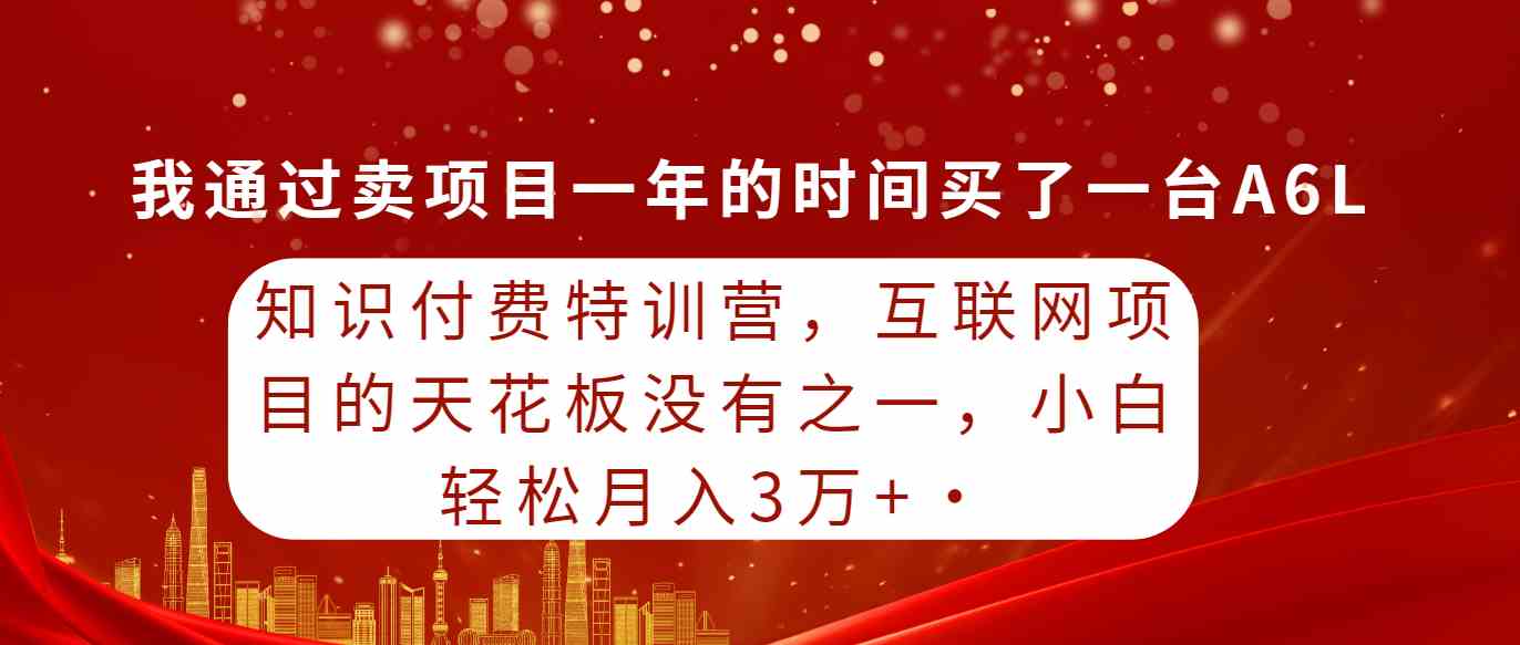 （9819期）知识付费特训营，互联网项目的天花板，没有之一，小白轻轻松松月入三万+-一起网创