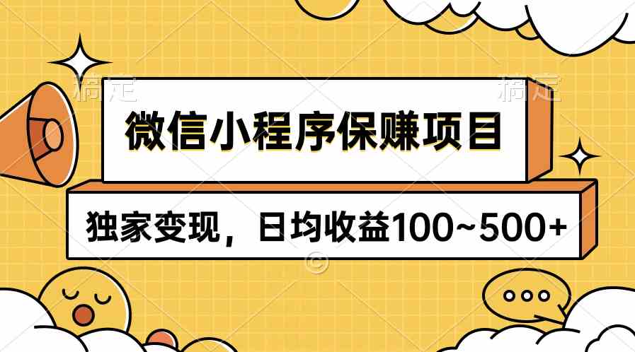 （9900期）微信小程序保赚项目，独家变现，日均收益100~500+-一起网创