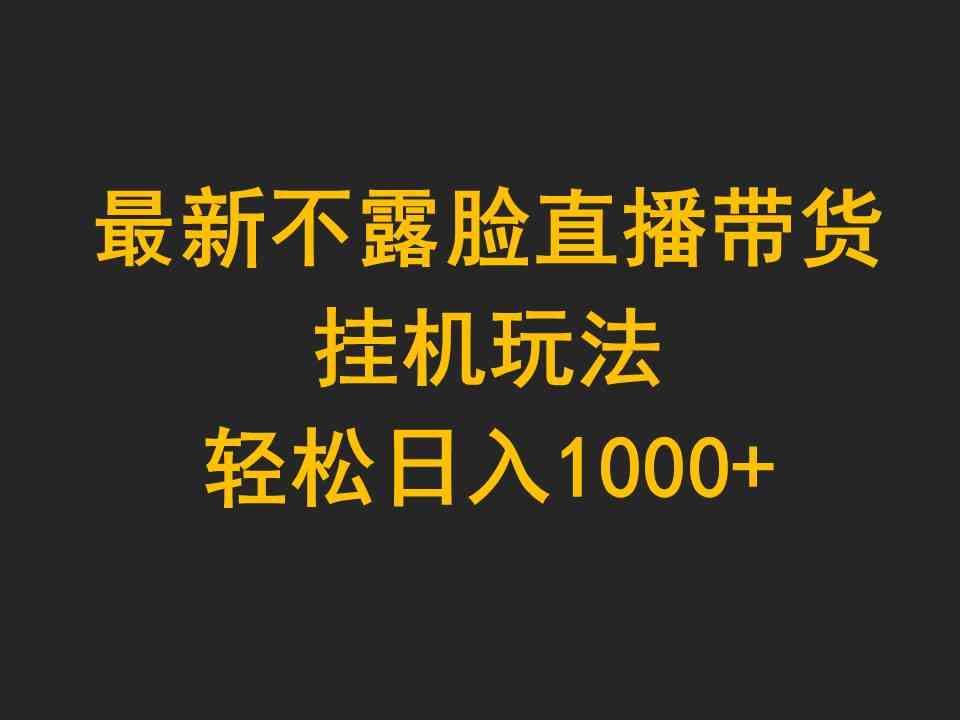 （9897期）最新不露脸直播带货，挂机玩法，轻松日入1000+-一起网创