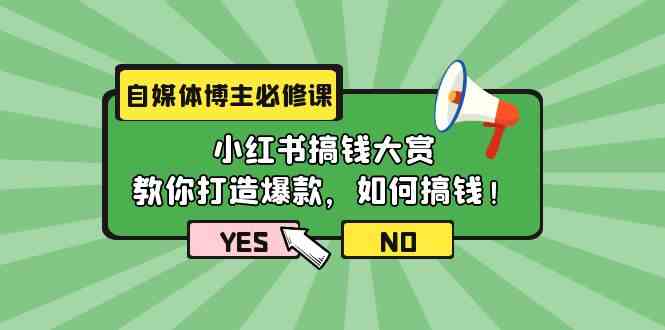 （9885期）自媒体博主必修课：小红书搞钱大赏，教你打造爆款，如何搞钱（11节课）-一起网创