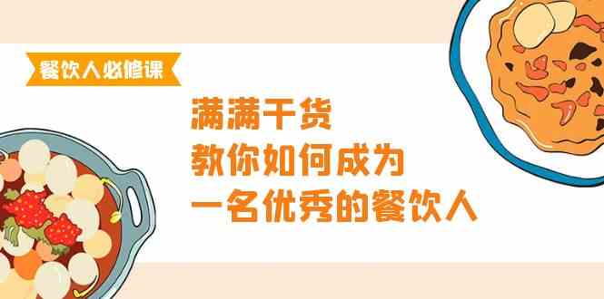 （9884期）餐饮人必修课，满满干货，教你如何成为一名优秀的餐饮人（47节课）-一起网创
