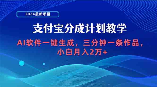 （9880期）2024最新项目，支付宝分成计划 AI软件一键生成，三分钟一条作品，小白月…-一起网创