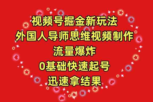 （9877期）视频号掘金新玩法，外国人导师思维视频制作，流量爆炸，0其础快速起号，…-一起网创