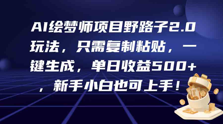（9876期）AI绘梦师项目野路子2.0玩法，只需复制粘贴，一键生成，单日收益500+，新…-一起网创