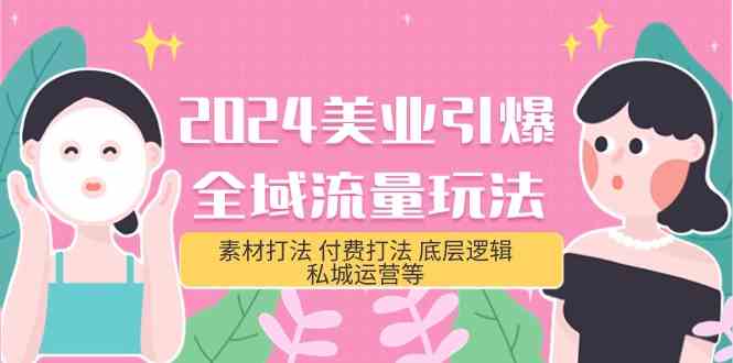 （9867期）2024美业-引爆全域流量玩法，素材打法 付费打法 底层逻辑 私城运营等(31节)-一起网创
