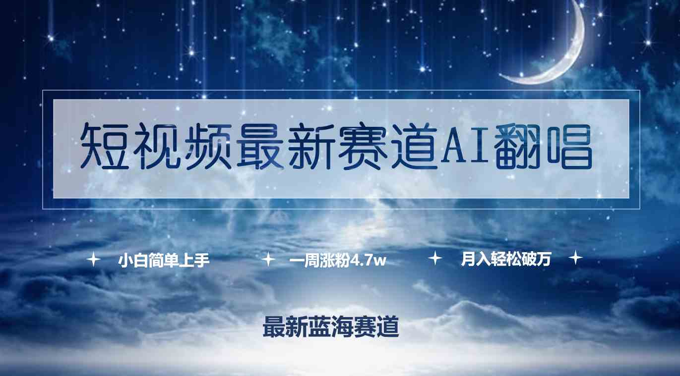 （9865期）短视频最新赛道AI翻唱，一周涨粉4.7w，小白也能上手，月入轻松破万-一起网创