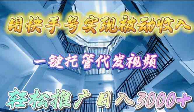 （9860期）用快手号实现被动收入，一键托管代发视频，轻松推广日入3000+-一起网创