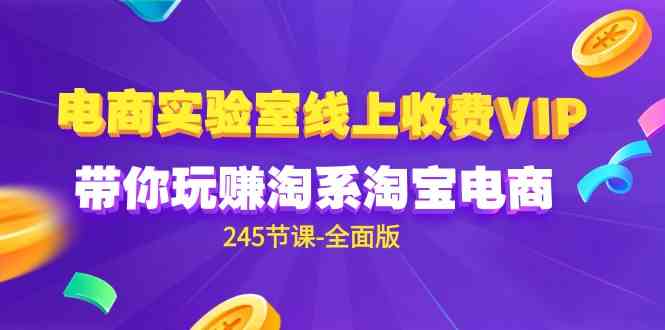 （9859期）电商-实验室 线上收费VIP，带你玩赚淘系淘宝电商（245节课-全面版）-一起网创