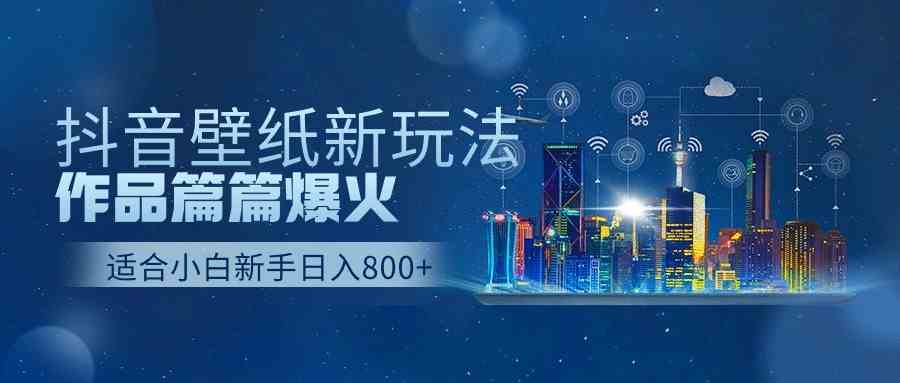 （9842期）抖音壁纸号新玩法，作品篇篇爆火，日收益500+-一起网创
