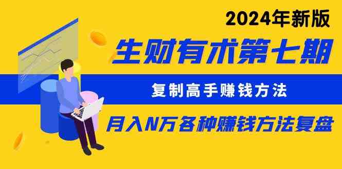 （9943期）生财有术第七期：复制高手赚钱方法 月入N万各种方法复盘（更新到24年0410）-一起网创