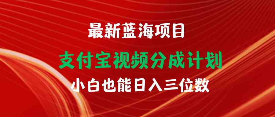 （9939期）最新蓝海项目 支付宝视频频分成计划 小白也能日入三位数-一起网创