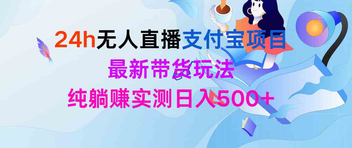 （9934期）24h无人直播支付宝项目，最新带货玩法，纯躺赚实测日入500+-一起网创