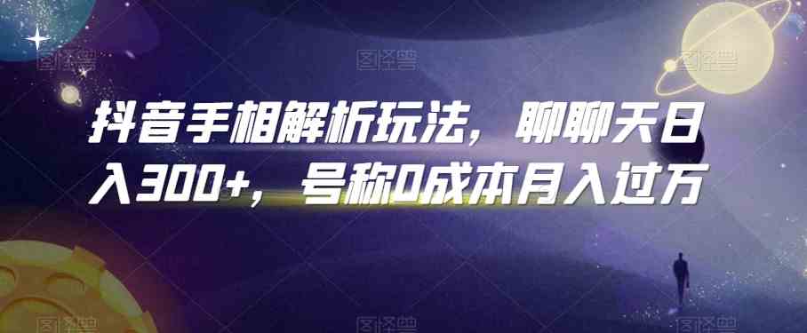 抖音手相解析玩法，聊聊天日入300+，号称0成本月入过万-一起网创