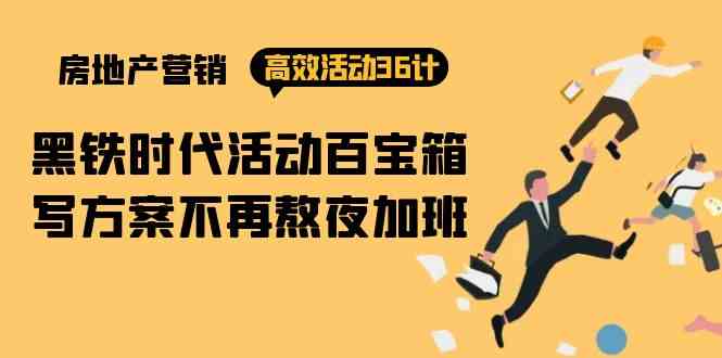（9966期）房产营销高效活动36计：黑铁时代 活动百宝箱，写方案不再熬夜加班-一起网创