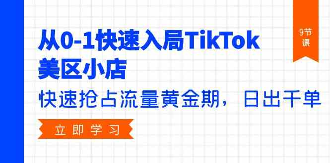 （9963期）从0-1快速入局TikTok美区小店，快速抢占流量黄金期，日出千单（9节课）-一起网创