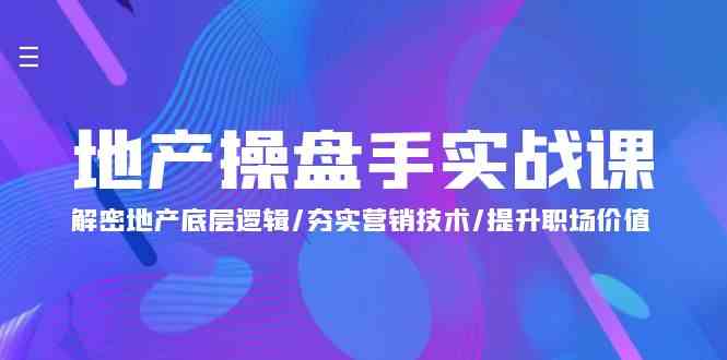 （9960期）地产 操盘手实战课：解密地产底层逻辑/夯实营销技术/提升职场价值（24节）-一起网创