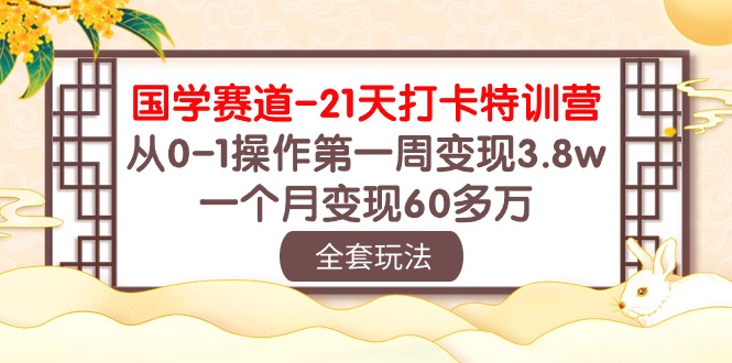（10224期）国学 赛道-21天打卡特训营：从0-1操作第一周变现3.8w，一个月变现60多万-一起网创