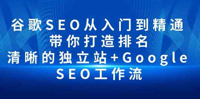 （10169期）谷歌SEO从入门到精通 带你打造排名 清晰的独立站+Google SEO工作流-一起网创