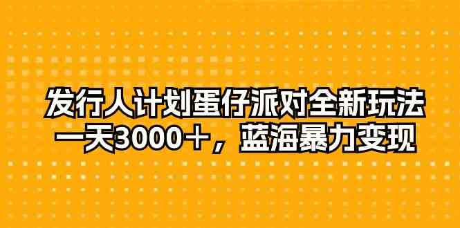 （10167期）发行人计划蛋仔派对全新玩法，一天3000＋，蓝海暴力变现-一起网创