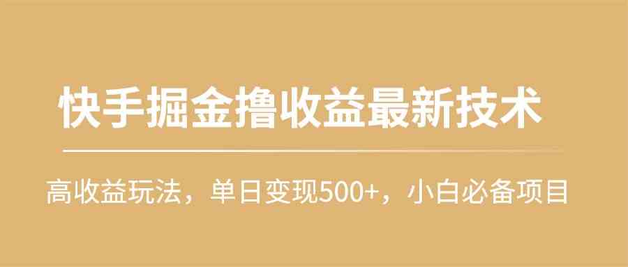 （10163期）快手掘金撸收益最新技术，高收益玩法，单日变现500+，小白必备项目-一起网创