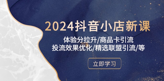 （10206期）2024抖音小店新课，体验分拉升/商品卡引流/投流效果优化/精选联盟引流/等-一起网创