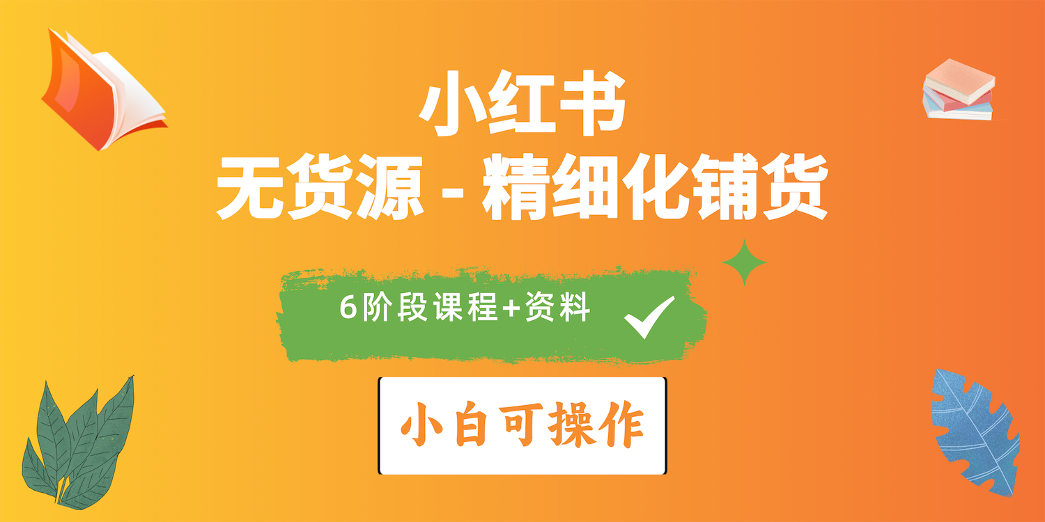 （10202期）2024小红书电商风口正盛，全优质课程、适合小白（无货源）精细化铺货实战-一起网创